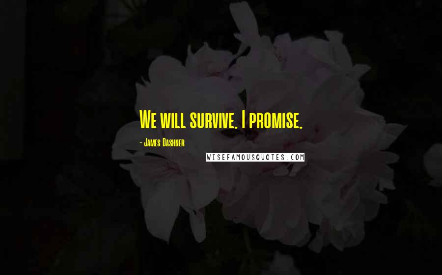 James Dashner Quotes: We will survive. I promise.