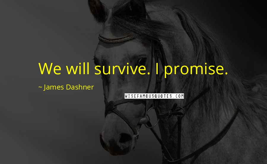 James Dashner Quotes: We will survive. I promise.