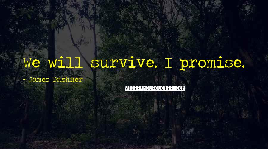James Dashner Quotes: We will survive. I promise.