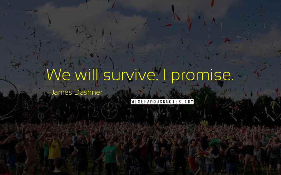 James Dashner Quotes: We will survive. I promise.