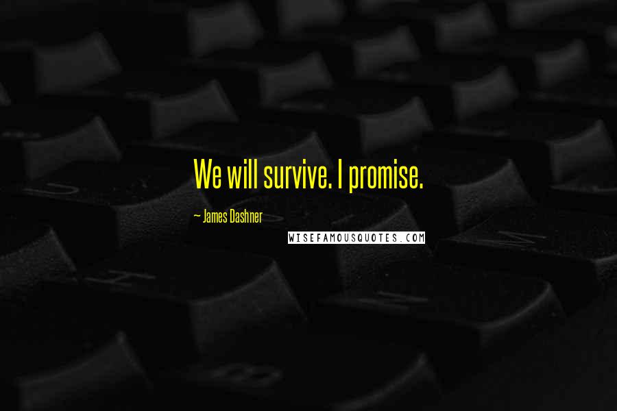 James Dashner Quotes: We will survive. I promise.