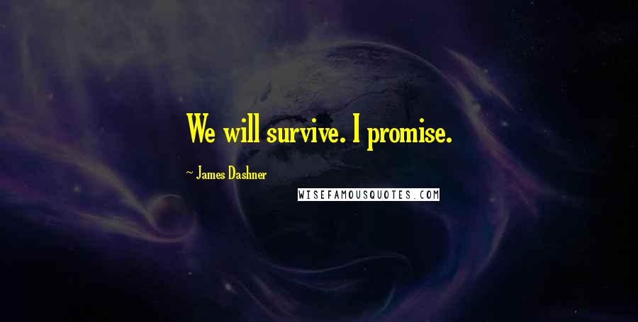 James Dashner Quotes: We will survive. I promise.