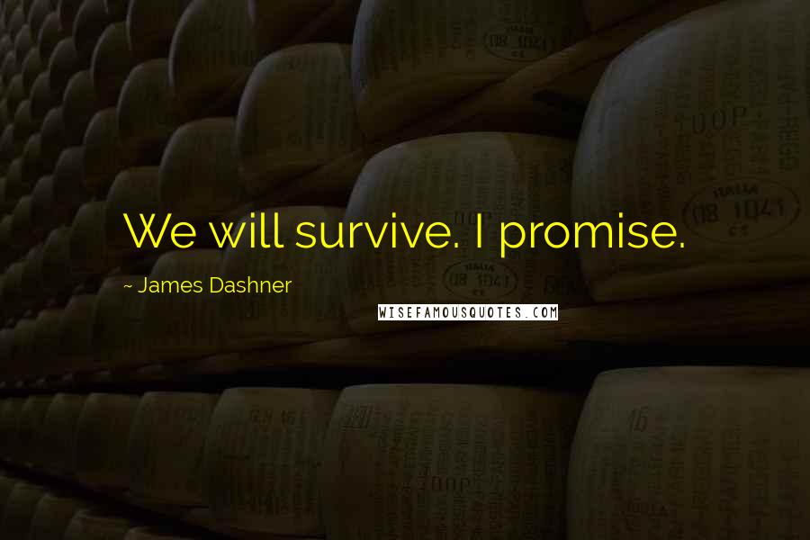 James Dashner Quotes: We will survive. I promise.