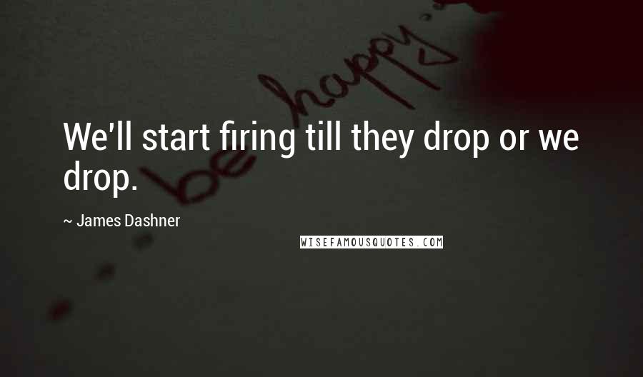 James Dashner Quotes: We'll start firing till they drop or we drop.