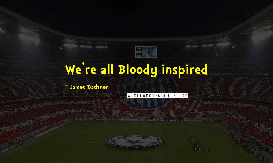 James Dashner Quotes: We're all Bloody inspired