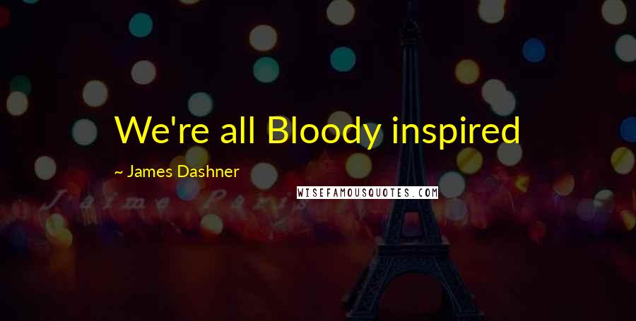 James Dashner Quotes: We're all Bloody inspired