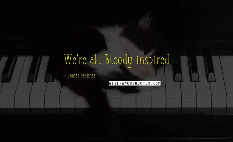 James Dashner Quotes: We're all Bloody inspired