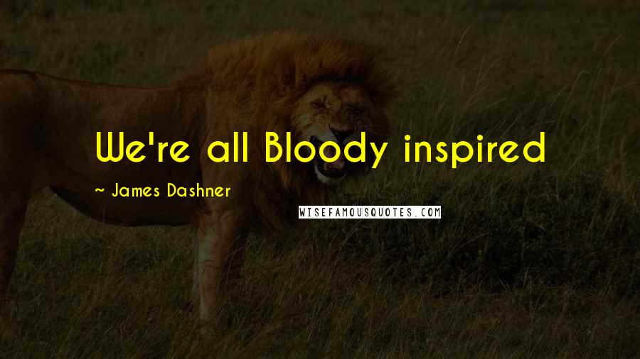 James Dashner Quotes: We're all Bloody inspired