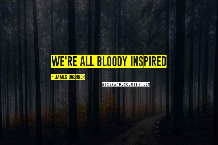 James Dashner Quotes: We're all Bloody inspired