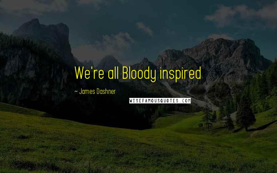 James Dashner Quotes: We're all Bloody inspired