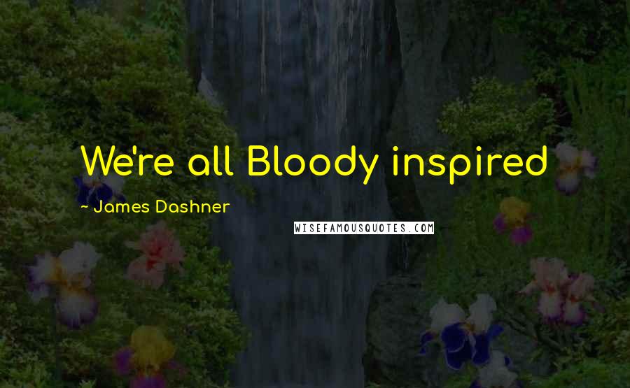 James Dashner Quotes: We're all Bloody inspired