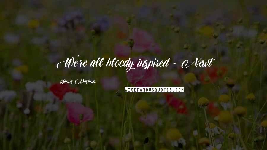 James Dashner Quotes: We're all bloody inspired - Newt