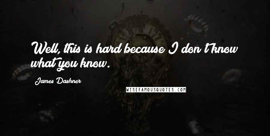 James Dashner Quotes: Well, this is hard because I don't know what you know.