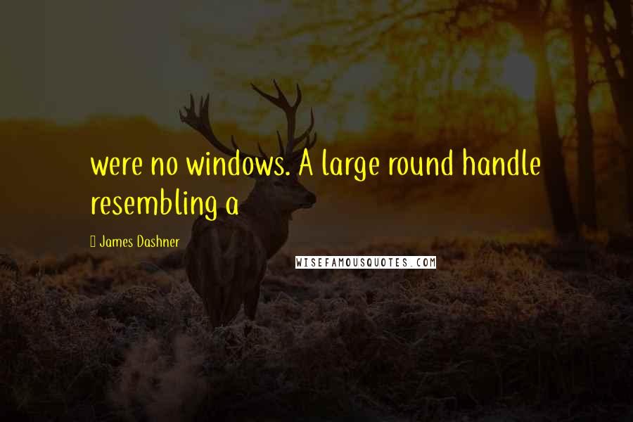 James Dashner Quotes: were no windows. A large round handle resembling a