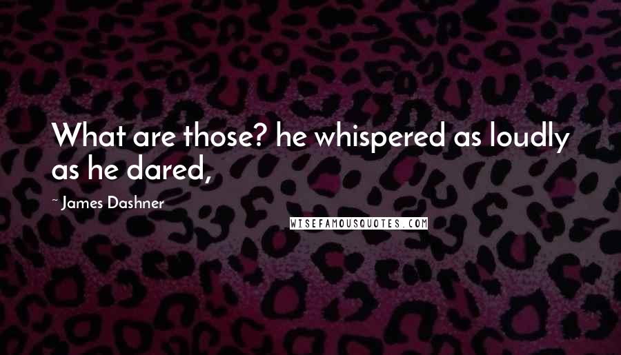 James Dashner Quotes: What are those? he whispered as loudly as he dared,