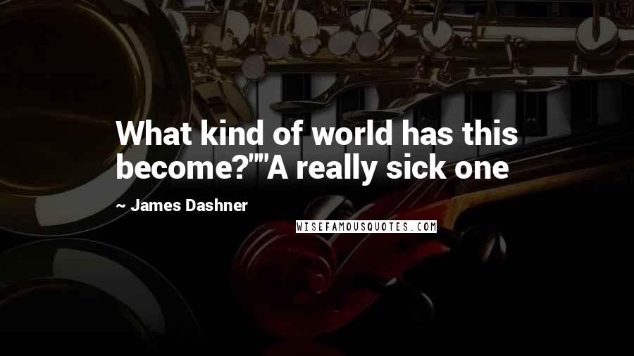 James Dashner Quotes: What kind of world has this become?""A really sick one