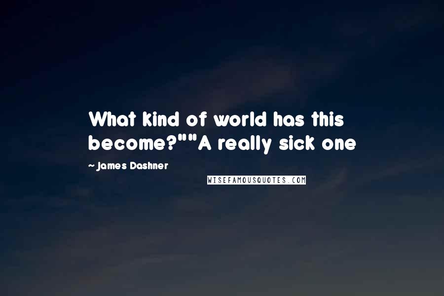 James Dashner Quotes: What kind of world has this become?""A really sick one