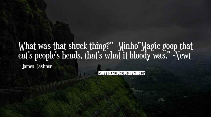 James Dashner Quotes: What was that shuck thing?" -Minho"Magic goop that eat's people's heads, that's what it bloody was." -Newt