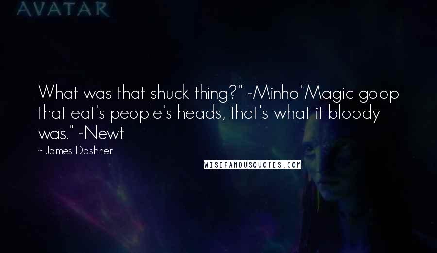 James Dashner Quotes: What was that shuck thing?" -Minho"Magic goop that eat's people's heads, that's what it bloody was." -Newt