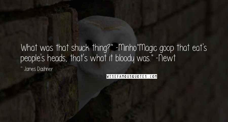 James Dashner Quotes: What was that shuck thing?" -Minho"Magic goop that eat's people's heads, that's what it bloody was." -Newt