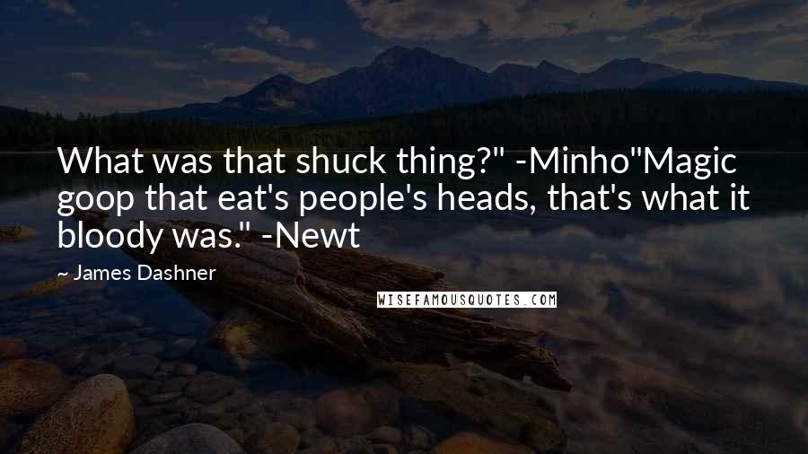 James Dashner Quotes: What was that shuck thing?" -Minho"Magic goop that eat's people's heads, that's what it bloody was." -Newt