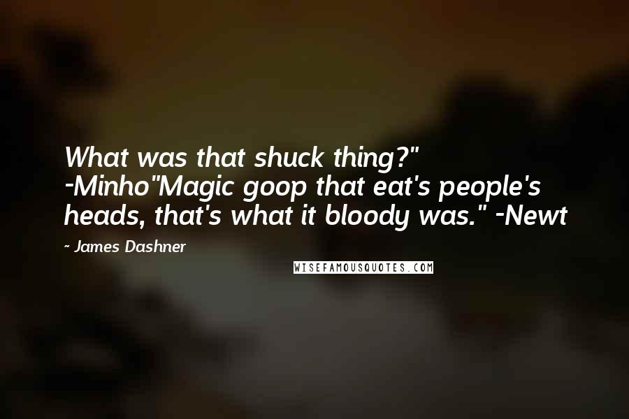 James Dashner Quotes: What was that shuck thing?" -Minho"Magic goop that eat's people's heads, that's what it bloody was." -Newt