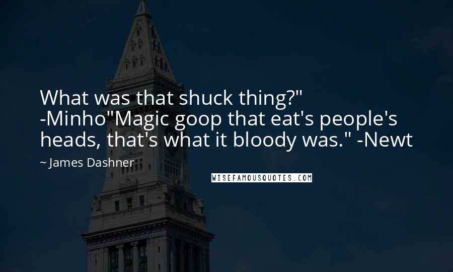 James Dashner Quotes: What was that shuck thing?" -Minho"Magic goop that eat's people's heads, that's what it bloody was." -Newt