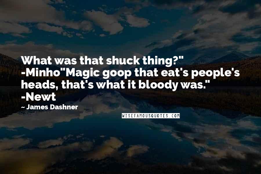 James Dashner Quotes: What was that shuck thing?" -Minho"Magic goop that eat's people's heads, that's what it bloody was." -Newt