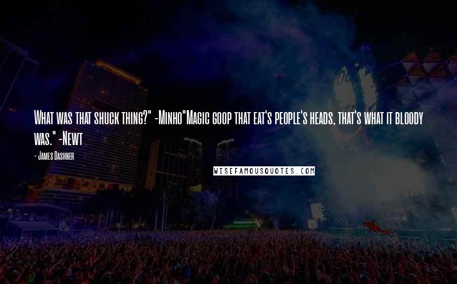 James Dashner Quotes: What was that shuck thing?" -Minho"Magic goop that eat's people's heads, that's what it bloody was." -Newt