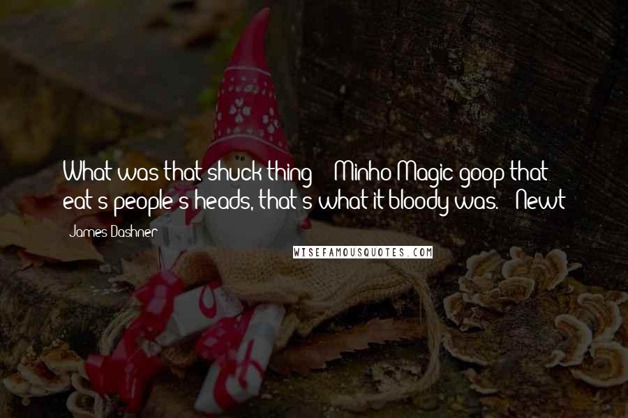 James Dashner Quotes: What was that shuck thing?" -Minho"Magic goop that eat's people's heads, that's what it bloody was." -Newt