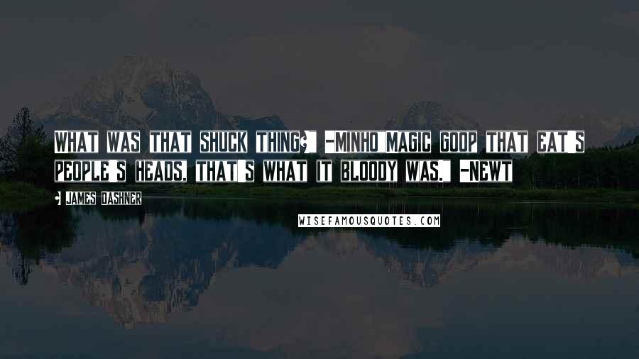 James Dashner Quotes: What was that shuck thing?" -Minho"Magic goop that eat's people's heads, that's what it bloody was." -Newt