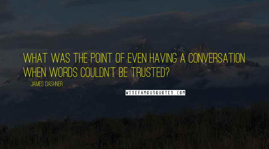 James Dashner Quotes: What was the point of even having a conversation when words couldn't be trusted?