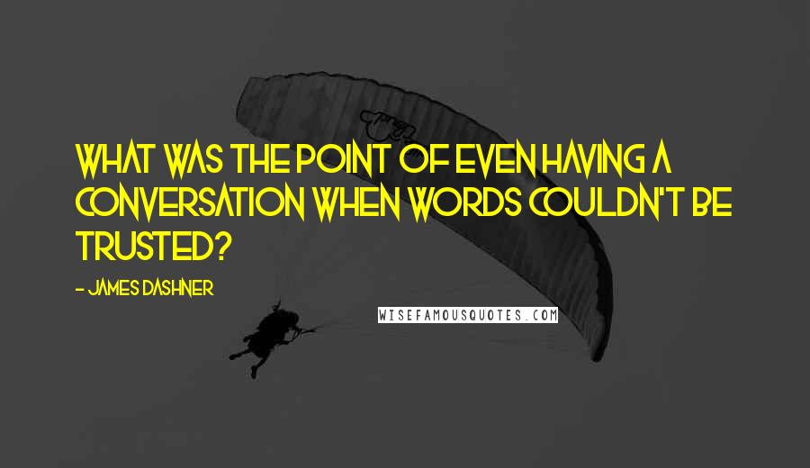 James Dashner Quotes: What was the point of even having a conversation when words couldn't be trusted?