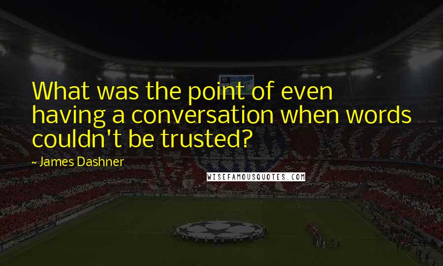 James Dashner Quotes: What was the point of even having a conversation when words couldn't be trusted?