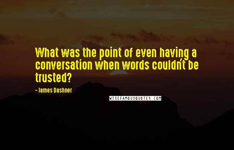 James Dashner Quotes: What was the point of even having a conversation when words couldn't be trusted?