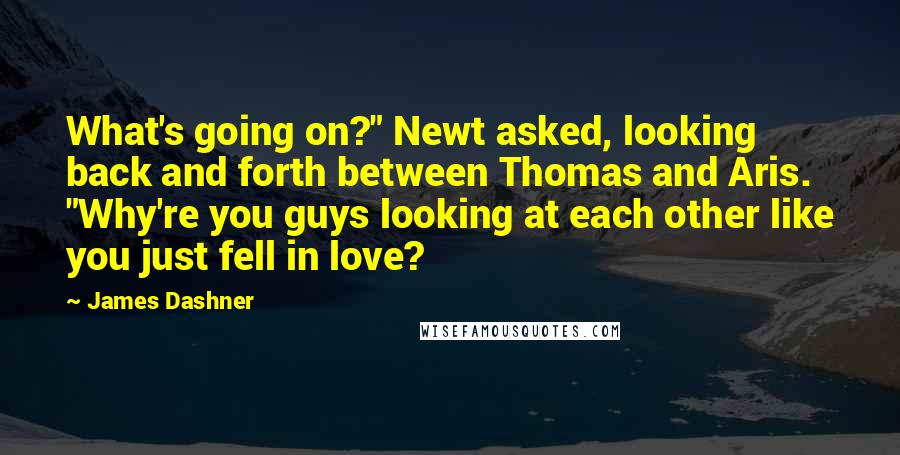 James Dashner Quotes: What's going on?" Newt asked, looking back and forth between Thomas and Aris. "Why're you guys looking at each other like you just fell in love?