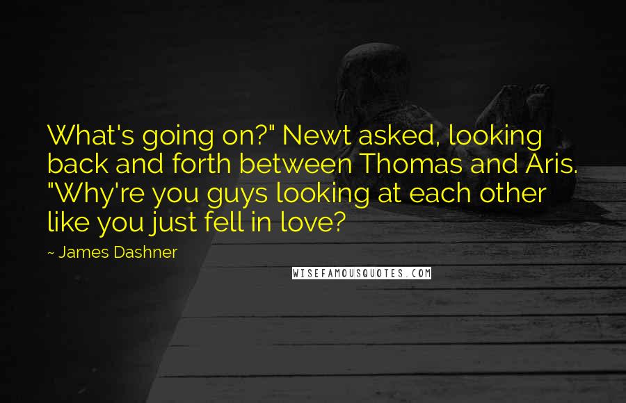 James Dashner Quotes: What's going on?" Newt asked, looking back and forth between Thomas and Aris. "Why're you guys looking at each other like you just fell in love?