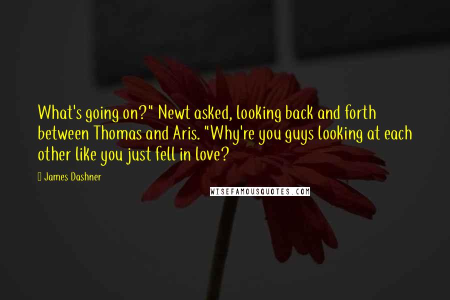 James Dashner Quotes: What's going on?" Newt asked, looking back and forth between Thomas and Aris. "Why're you guys looking at each other like you just fell in love?