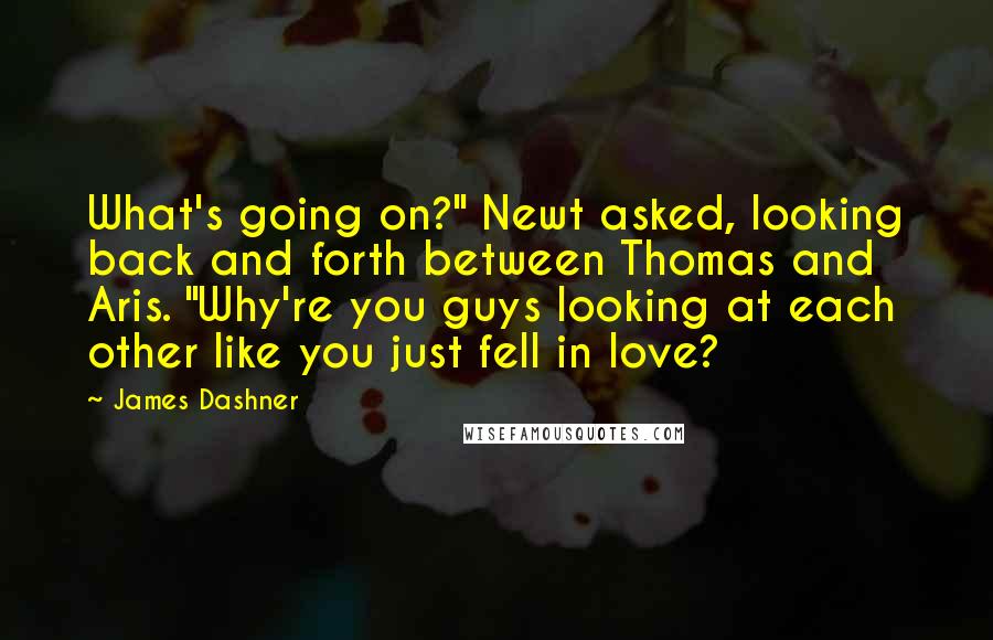 James Dashner Quotes: What's going on?" Newt asked, looking back and forth between Thomas and Aris. "Why're you guys looking at each other like you just fell in love?