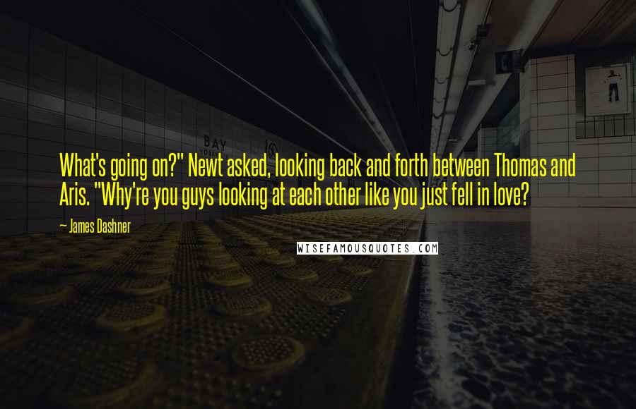 James Dashner Quotes: What's going on?" Newt asked, looking back and forth between Thomas and Aris. "Why're you guys looking at each other like you just fell in love?