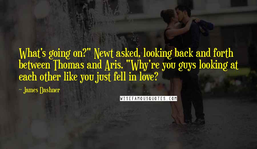 James Dashner Quotes: What's going on?" Newt asked, looking back and forth between Thomas and Aris. "Why're you guys looking at each other like you just fell in love?