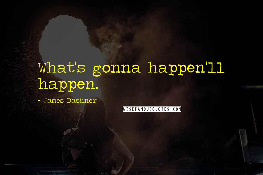 James Dashner Quotes: What's gonna happen'll happen.