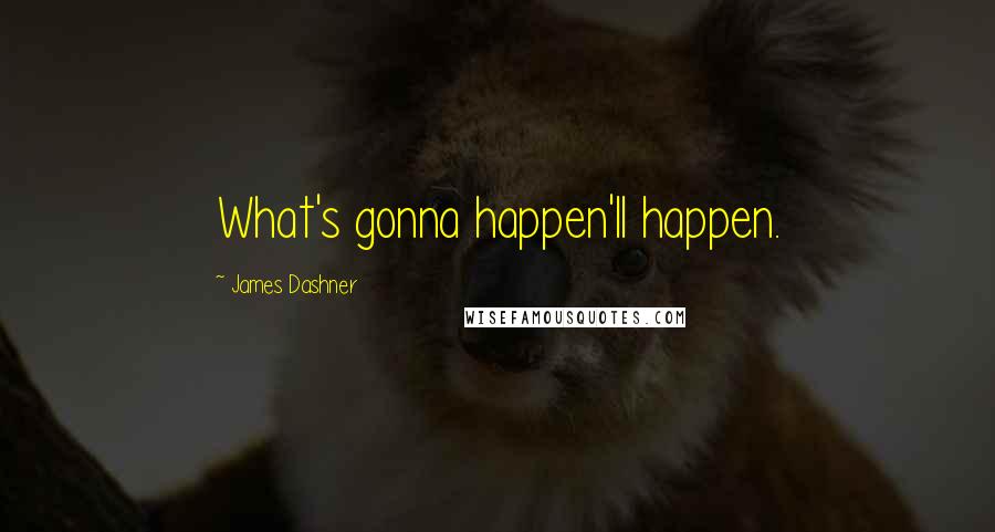 James Dashner Quotes: What's gonna happen'll happen.