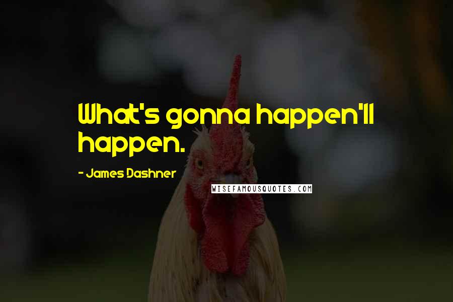 James Dashner Quotes: What's gonna happen'll happen.