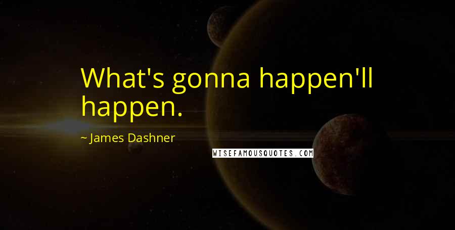James Dashner Quotes: What's gonna happen'll happen.