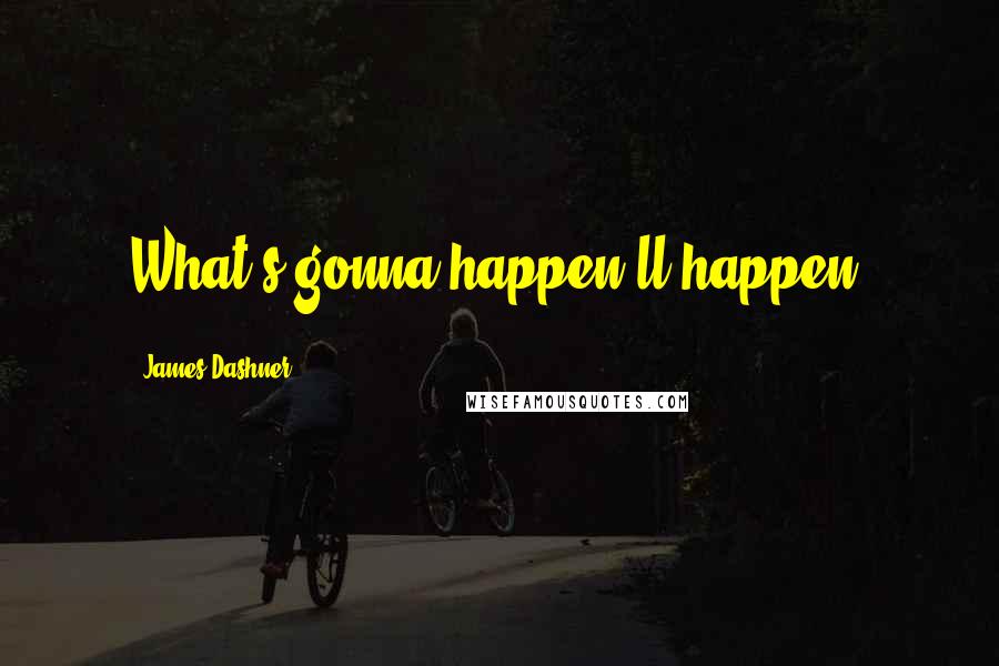 James Dashner Quotes: What's gonna happen'll happen.