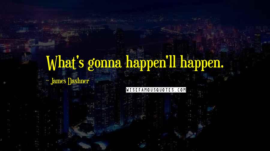 James Dashner Quotes: What's gonna happen'll happen.