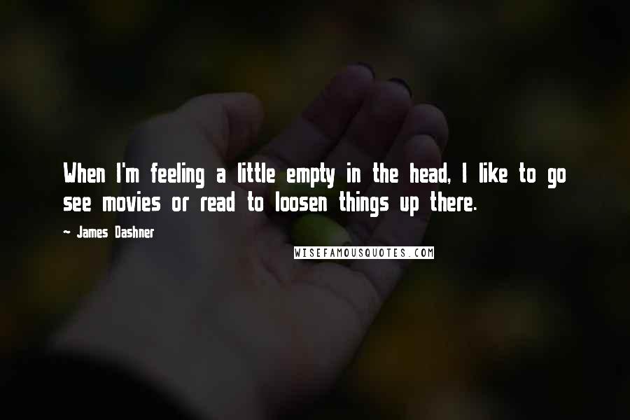 James Dashner Quotes: When I'm feeling a little empty in the head, I like to go see movies or read to loosen things up there.