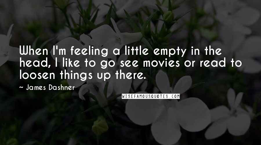 James Dashner Quotes: When I'm feeling a little empty in the head, I like to go see movies or read to loosen things up there.