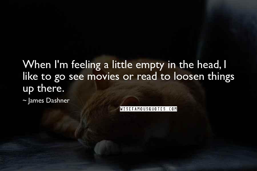 James Dashner Quotes: When I'm feeling a little empty in the head, I like to go see movies or read to loosen things up there.